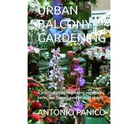 URBAN BALCONY GARDENING: A practical guide to growing vegetables, herbs, and flowers even in small spaces