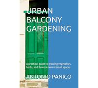 URBAN BALCONY GARDENING: A practical guide to growing vegetables, herbs, and flowers even in small spaces