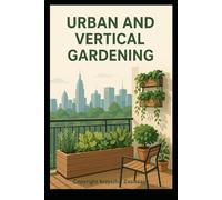 Urban Balcony & Indoor Gardens: A Beginner’s Guide to Vertical Gardening and Green Living at Home (Modern Gardening Made Easy)
