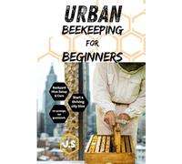 Urban Beekeeping for Beginners: Backyard Hive Setup & Care: City-Friendly Apiary Success in Small Spaces Gear, Placement, Honey Wins