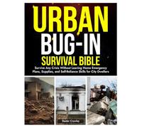 URBAN BUG-IN SURVIVAL BIBLE: Survive Any Crisis Without Leaving Home Emergency Plans, Supplies, and Self-reliance Skills for City Dwellers