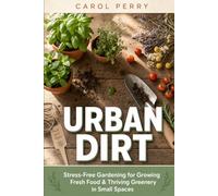 Urban Dirt: Stress-Free Gardening for Growing Fresh Food & Thriving Greenery in Small Spaces