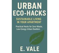 Urban Eco-Hacks Sustainable Living in Your Apartment: Practical Hacks for Zero-Waste, Low-Energy Urban Dwellers
