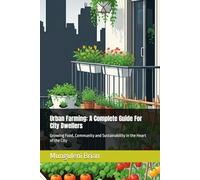 Urban Farming: A Complete Guide For City Dwellers: Growing Food, Community and Sustainability in the Heart of the City