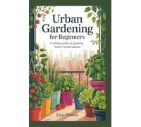 Urban Gardening for Beginners: A Simple Guide to Growing Food in Small Spaces