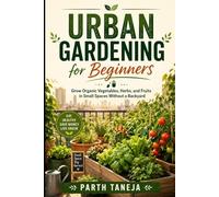 Urban Gardening for Beginners: Grow Organic Vegetables, Herbs, and Fruits in Small Spaces Without a Backyard - A Step-by-Step Guide to Balcony, ... Bed Gardening (HOMEGROWN HARVEST COLLECTION)