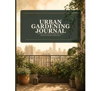 Urban Gardening Journal: A Practical Garden Planner for Balconies, Patios, Containers and Small Outdoor Spaces
