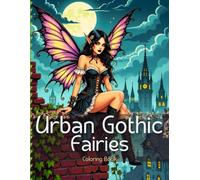 Urban Gothic Fairies: Coloring book with 55 original designs for teens and adults who love the dark, mysterious, and fantastic world of fairies secretly living among us