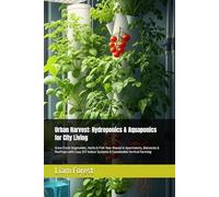 Urban Harvest: Hydroponics & Aquaponics for City Living: Grow Fresh Vegetables, Herbs & Fish Year-Round in Apartments, Balconies & Rooftops with Easy ... Sustainable Vertical Farming (Urban Farming)