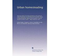 Urban homesteading: Hearings before the Subcommittee on the Judiciary of the Committee on the District of Columbia, House of Representatives, ... session, on H.R. 12197 ... May 9 and 10, 1974