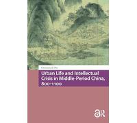 Urban Life and Intellectual Crisis in Middle-Period China, 800-1100 (Global Chinese Histories, 250-1650)