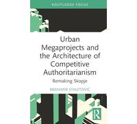 Urban Megaprojects and the Architecture of Competitive Authoritarianism: Remaking Skopje (Routledge Research in Place, Space and Politics)