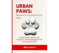 Urban Paws: Manners & Training for City Dogs: Leash skills, apartment etiquette, and socialization for metropolitan life