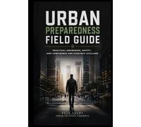 Urban Preparedness Field Guide: Practical Awareness, Safety, and Confidence for Everyday Civilians