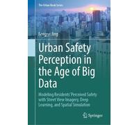 Urban Safety Perception in the Age of Big Data: Modeling Residents’ Perceived Safety with Street View Imagery, Deep Learning, and Spatial Simulation (The Urban Book Series)