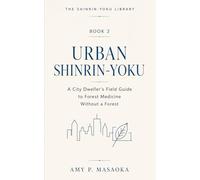 URBAN SHINRIN-YOKU: A City Dweller's Field Guide to Forest Medicine Without a Forest (THE SHINRIN-YOKU LIBRARY: Science, Practice, and Japanese Wisdom for a Nature-Healed Life)