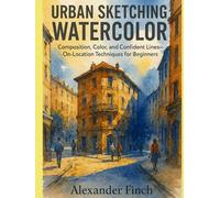 URBAN SKETCHING WATERCOLOR FIELD GUIDE: Composition, Color, and Confident Lines-On-Location Techniques for Beginners