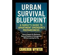 Urban Survival Blueprint: A Family’s Guide To Apartment Emergency Preparedness: How To Prepare For Blackouts, Natural Disasters & Emergencies Without Leaving The City