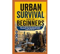 Urban Survival Guide for Beginners.: How to Prepare for Food Shortages, Blackouts, and Emergencies While Living in the City.