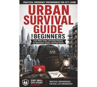 Urban Survival Guide for Beginners: Practical Emergency Preparedness for City Living, Food, Water, Power, and Safety Planning for Apartments, Condos, and Urban Homes