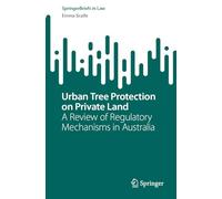 Urban Tree Protection on Private Land: A Review of Regulatory Mechanisms in Australia (SpringerBriefs in Law)