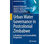 Urban Water Governance in Postcolonial Zimbabwe: A Resilience and Sustainability Perspective (Local and Urban Governance)