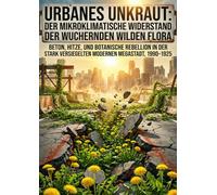 Urbanes Unkraut: Der mikroklimatische Widerstand der wuchernden wilden Flora: Beton, Hitze, und botanische Rebellion in der stark versiegelten modernen Megastadt, 1990-2025