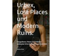 Urbex, Lost Places und Modern Ruins.: Fotografieren, Filmen und Entdecken verlassener Orte mit Respekt und Kreativität. (Kreativ Fotografieren und ... die Smartphone-Fotografie: Profi-Tipps)