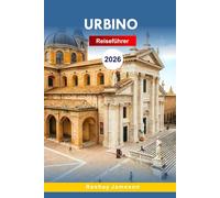 Urbino Reiseführer 2026: Der vollständige unverzichtbare Leitfaden für die Region Marche, Renaissance-Stadt, Gelassenheit auf dem Hügel, Abenteuer und ... für unvergessliche Erlebnisse in Italien