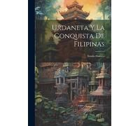 Urdaneta Y La Conquista De Filipinas: Estudio Histórico