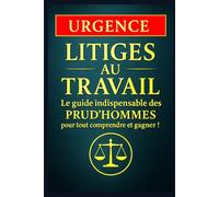 Urgence - Litiges au travail :Le guide indispensable des Prud’hommes pour tout comprendre et gagner !: Procédures et stratégies pour défendre vos droits et réussir devant le Conseil de Prud’homme
