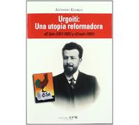 URGOITI UNA UTOPIA REFORMADORA: Una Utopia Reformadora: "El Sol" (1917-1931) y "Crisol" (1931) (MEMORIA)