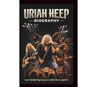 URIAH HEEP BIOGRAPH: From Humble Beginnings to Global Rock Legends