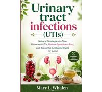 Urinary tract infections (UTIs): Natural Strategies to Stop Recurrent UTIs, Relieve Symptoms Fast, and Break the Antibiotic Cycle for Good
