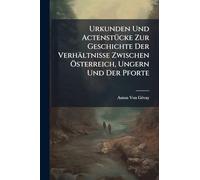 Urkunden Und ActenstÃ1/4cke Zur Geschichte Der Verhältnisse Zwischen Ã-sterreich, Ungern Und Der Pforte