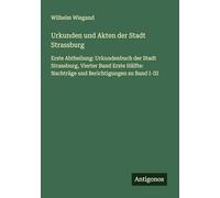 Urkunden und Akten der Stadt Strassburg: Erste Abtheilung: Urkundenbuch der Stadt Strassburg, Vierter Band Erste Hälfte: Nachträge und Berichtigungen zu Band I-III