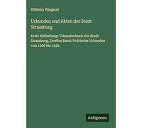 Urkunden und Akten der Stadt Strassburg: Erste Abtheilung: Urkundenbuch der Stadt Strassburg, Zweiter Band: Politische Urkunden von 1266 bis 1332