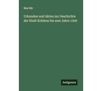 Urkunden und Akten zur Geschichte der Stadt Koblenz bis zum Jahre 1500