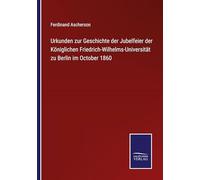 Urkunden zur Geschichte der Jubelfeier der Königlichen Friedrich-Wilhelms-Universität zu Berlin im October 1860