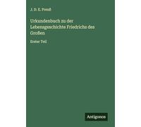 Urkundenbuch zu der Lebensgeschichte Friedrichs des Großen: Erster Teil