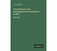 Urkundenbuch zu der Lebensgeschichte Friedrichs des Großen: Erster Teil