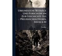 Urkundliche Beiträge Und Forschungen Zur Geschichte Des Preussischen Heeres, Issues 6-10
