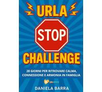 Urla STOP Challenge: Guida pratica di 28 giorni per vivere l'emozione di educare con rispetto, senza urlare e perdere la calma, trasformando urla e punizioni in connessione autentica