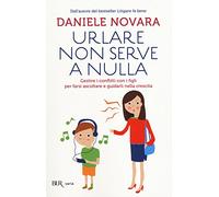Urlare non serve a nulla. Gestire i conflitti con i figli per farsi ascoltare e guidarli nella crescita (BUR Parenting)