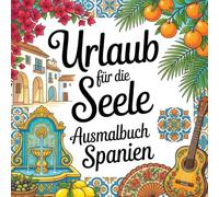 Urlaub für die Seele - Ausmalbuch Spanien: Meditatives Ausmalbuch für Erwachsene mit 50 Spanien-Motiven zur Entspannung, Achtsamkeit & Stressabbau (Urlaub für die Seele - Meditative Ausmalbücher)