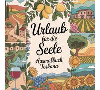 Urlaub für die Seele - Ausmalbuch Toskana: Meditatives Ausmalbuch für Erwachsene mit 50 Toskana-Motiven zur Entspannung, Achtsamkeit & Stressabbau (Urlaub für die Seele - Meditative Ausmalbücher)