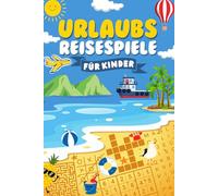 Urlaubs Reisespiele für Kinder ab 6-12 Jahren: Spannende Rätsel und Spiele für Reisen mit Auto, Zug und Flugzeug - Beschäftigungsbuch gegen Langeweile.