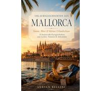 Urlaubsgeschichten aus Mallorca - Sonne, Meer & kleines Urlaubschaos: Von Palma ala Ratjada - 25 humorvolle Kurzgeschichten zum Lachen, Träumen und Ankommen