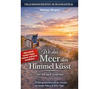 Urlaubsgeschichten: Wo das Meer den Himmel küsst - Von Sylt nach Norderney: 20 Kurzgeschichten von der Nordsee mit Insider-Fakten & Reise-Tipps. (Urlaubsgeschichten im Handgepäck)