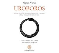 Uroboros. Il ciclo eterno di creazione, distruzione e rinascita. Nulla finisce, tutto si trasforma. Dalle credenze della mente alla coerenza del cuore (Saggi per l'anima)